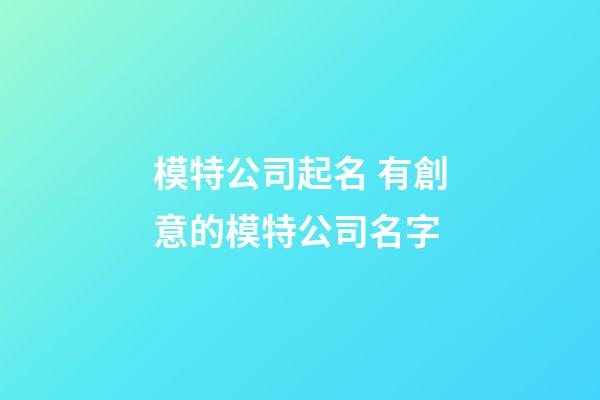 模特公司起名 有創意的模特公司名字-第1張-公司起名-玄機派